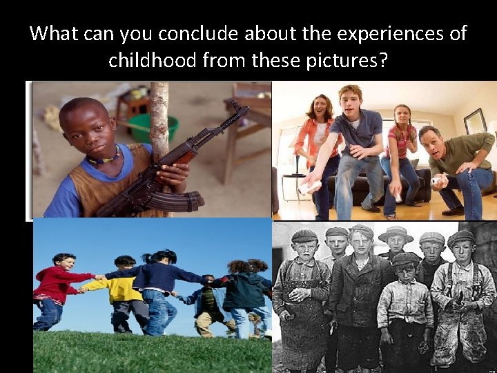 What can you conclude about the experiences of childhood from these pictures? 