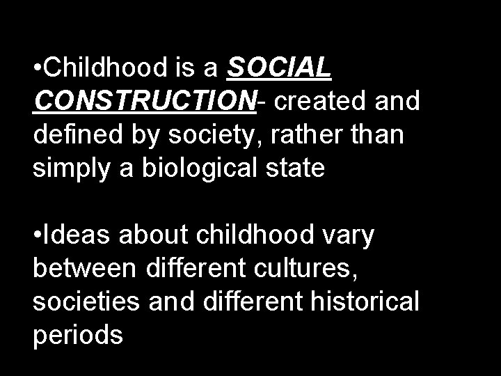  • Childhood is a SOCIAL CONSTRUCTION- created and defined by society, rather than