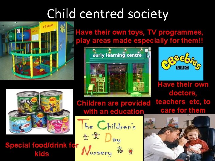 Child centred society Have their own toys, TV programmes, play areas made especially for