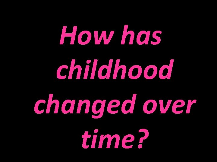 How has childhood changed over time? 