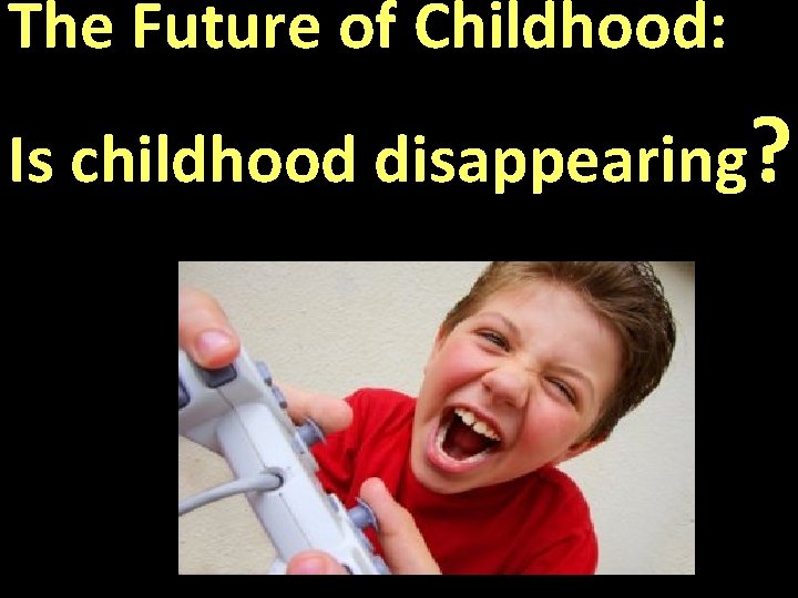 The Future of Childhood: Is childhood disappearing? The Future of Childhood: Is childhood disappearing?