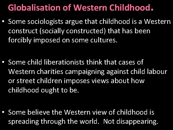 Globalisation of Western Childhood. • Some sociologists argue that childhood is a Western construct Globalisation of Western Childhood. • Some sociologists argue that childhood is a Western construct
