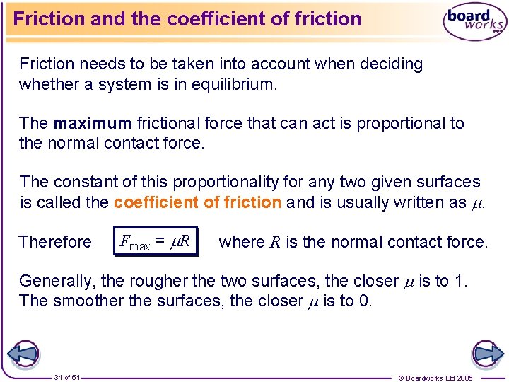 Friction and the coefficient of friction Friction needs to be taken into account when