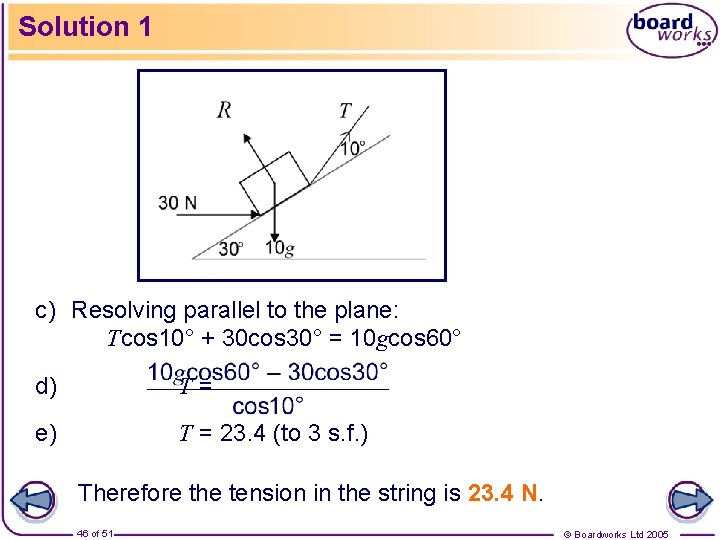 Solution 1 c) Resolving parallel to the plane: Tcos 10° + 30 cos 30°