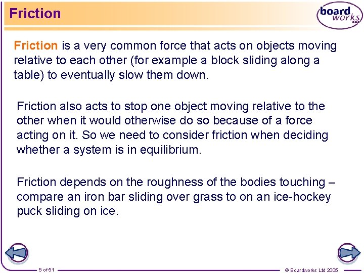 Friction is a very common force that acts on objects moving relative to each