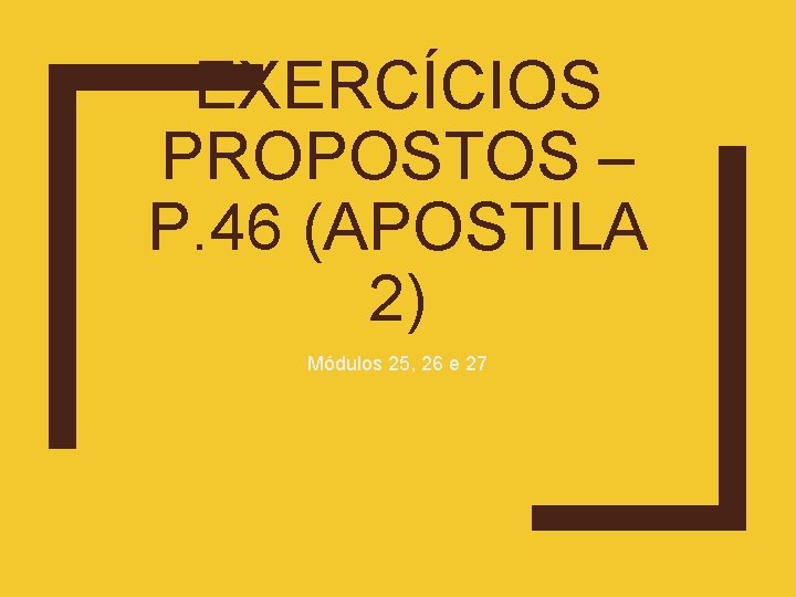 EXERCÍCIOS PROPOSTOS – P. 46 (APOSTILA 2) Módulos 25, 26 e 27 