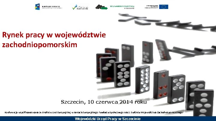 Rynek pracy w województwie zachodniopomorskim Szczecin, 10 czerwca 2014 roku Konferencja współfinansowana ze środków