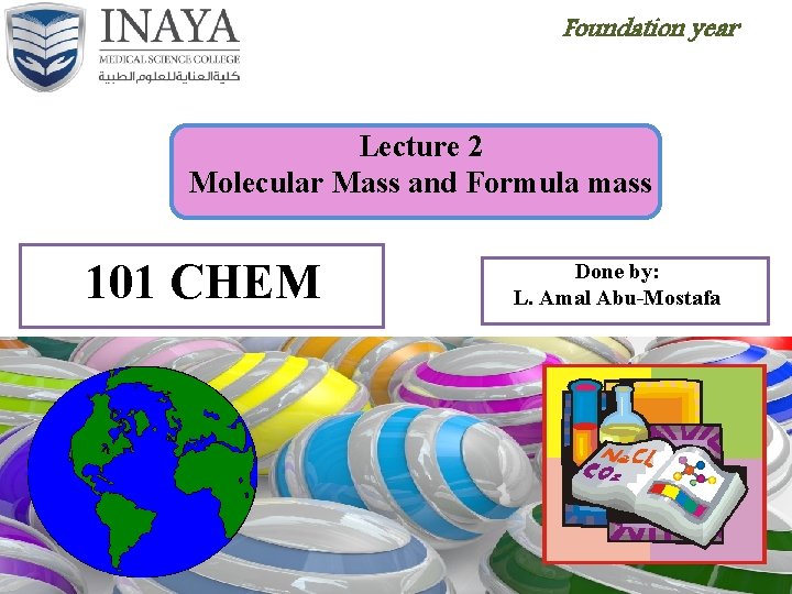 Foundation year Lecture 2 Molecular Mass and Formula mass 101 CHEM Done by: L.