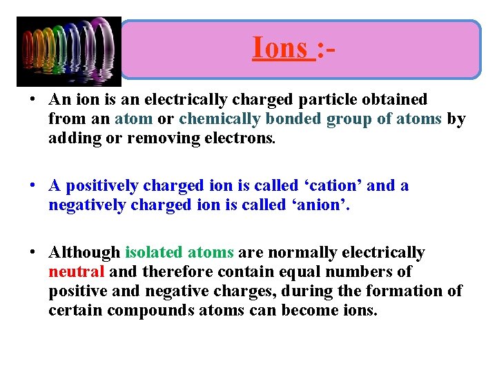 Ions : • An ion is an electrically charged particle obtained from an atom