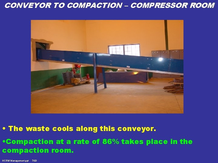 CONVEYOR TO COMPACTION – COMPRESSOR ROOM • The waste cools along this conveyor. •