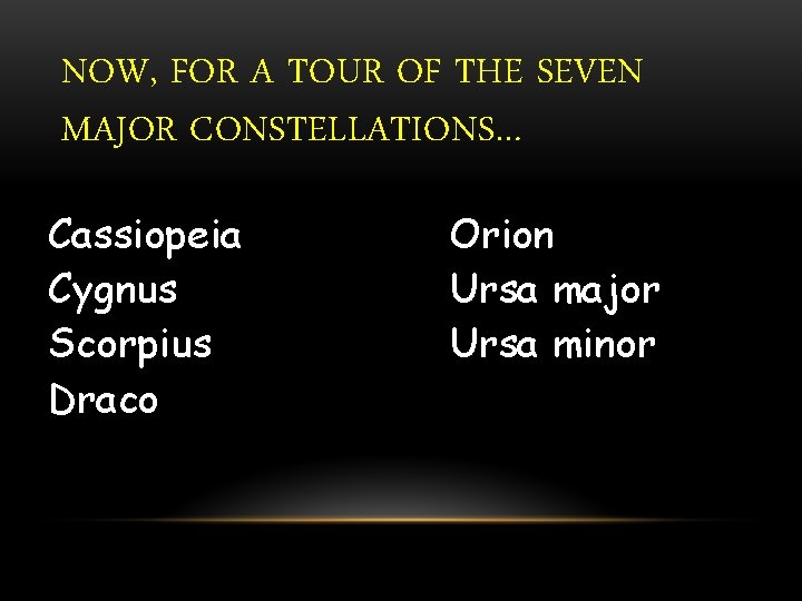 NOW, FOR A TOUR OF THE SEVEN MAJOR CONSTELLATIONS… Cassiopeia Cygnus Scorpius Draco Orion