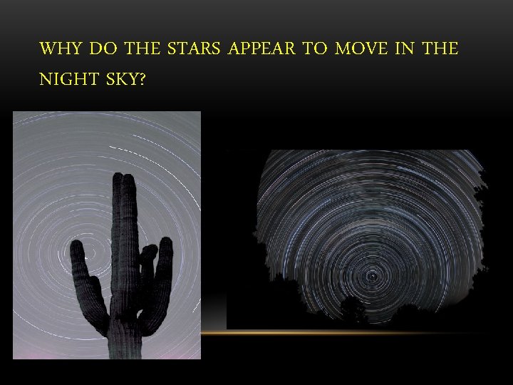 WHY DO THE STARS APPEAR TO MOVE IN THE NIGHT SKY? 