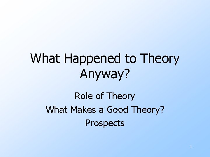 What Happened to Theory Anyway? Role of Theory What Makes a Good Theory? Prospects What Happened to Theory Anyway? Role of Theory What Makes a Good Theory? Prospects