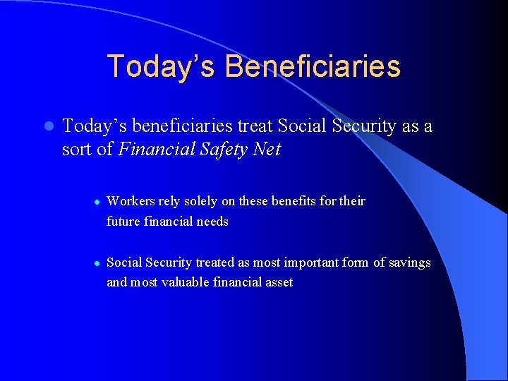 Today’s Beneficiaries l Today’s beneficiaries treat Social Security as a sort of Financial Safety