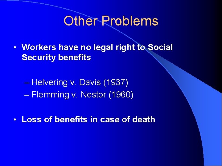 Other Problems • Workers have no legal right to Social Security benefits – Helvering