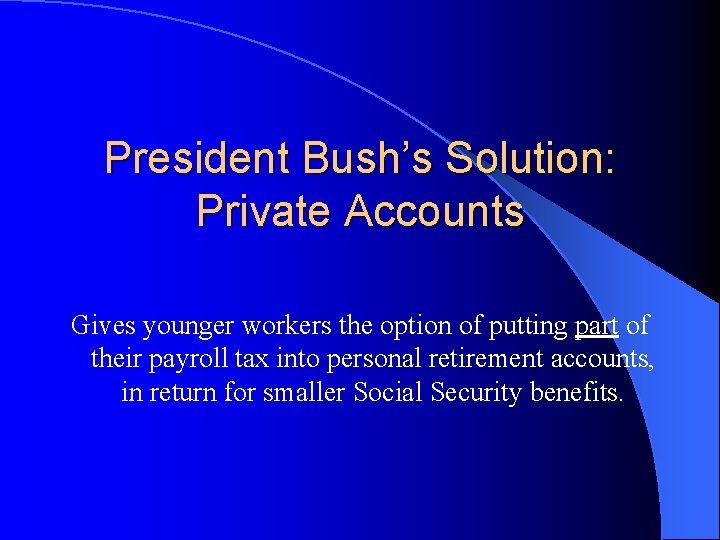 President Bush’s Solution: Private Accounts Gives younger workers the option of putting part of