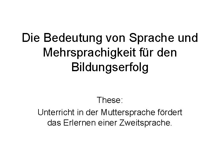 Die Bedeutung von Sprache und Mehrsprachigkeit für den Bildungserfolg These: Unterricht in der Muttersprache