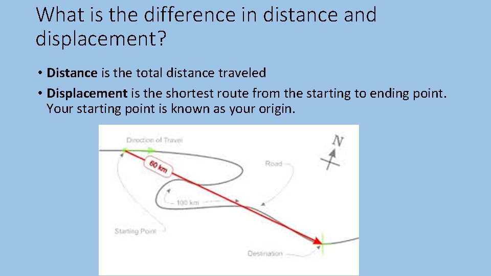What is the difference in distance and displacement? • Distance is the total distance