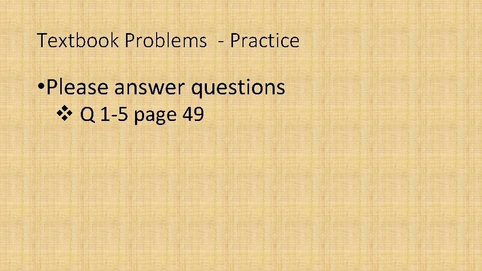 Textbook Problems - Practice • Please answer questions v Q 1 -5 page 49
