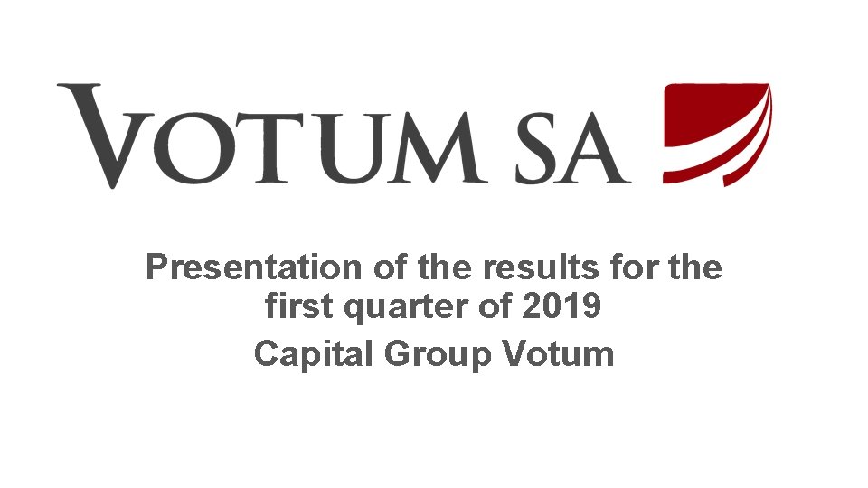 Presentation of the results for the first quarter of 2019 Capital Group Votum 