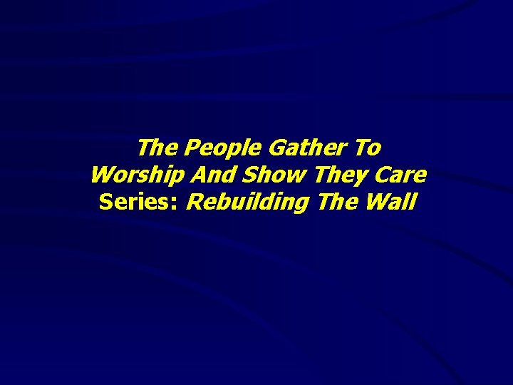 The People Gather To Worship And Show They Care Series: Rebuilding The Wall 