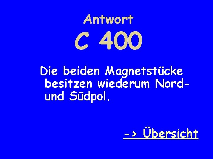 Antwort C 400 Die beiden Magnetstücke besitzen wiederum Nordund Südpol. -> Übersicht 