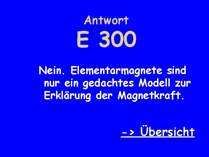 Antwort E 300 Nein. Elementarmagnete sind nur ein gedachtes Modell zur Erklärung der Magnetkraft.