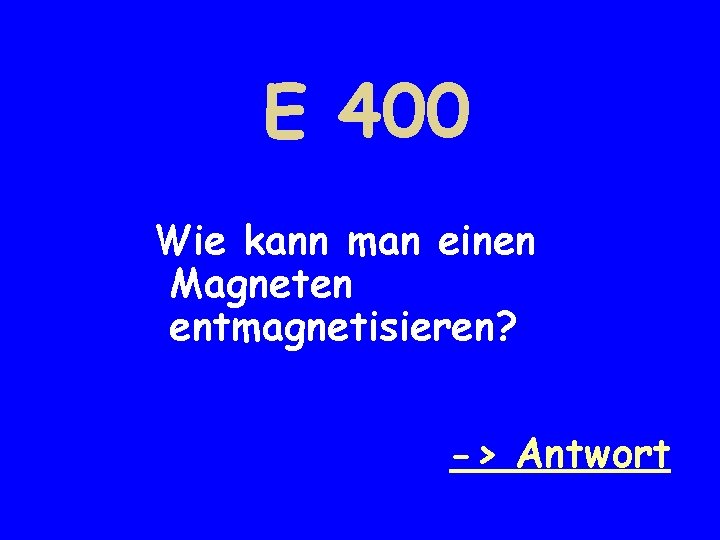 E 400 Wie kann man einen Magneten entmagnetisieren? -> Antwort 