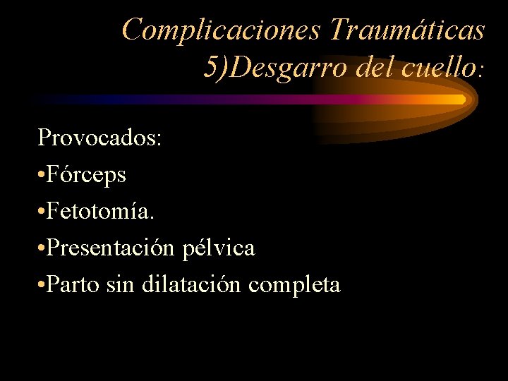 Complicaciones Traumáticas 5)Desgarro del cuello: Provocados: • Fórceps • Fetotomía. • Presentación pélvica •