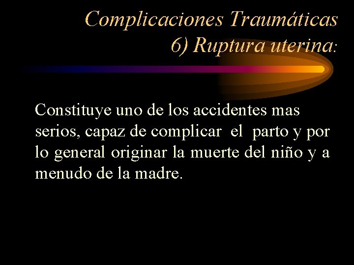 Complicaciones Traumáticas 6) Ruptura uterina: Constituye uno de los accidentes mas serios, capaz de