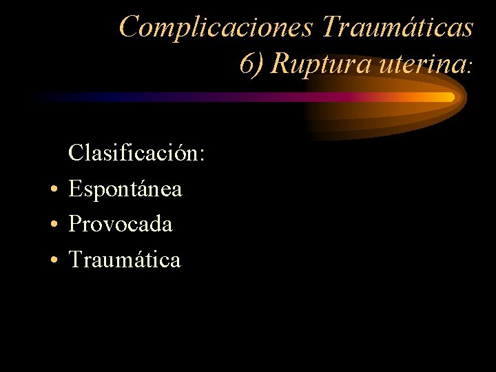 Complicaciones Traumáticas 6) Ruptura uterina: Clasificación: • Espontánea • Provocada • Traumática 