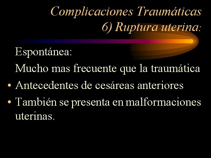 Complicaciones Traumáticas 6) Ruptura uterina: Espontánea: Mucho mas frecuente que la traumática • Antecedentes