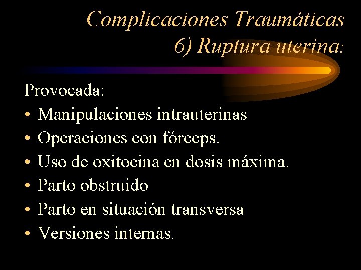 Complicaciones Traumáticas 6) Ruptura uterina: Provocada: • Manipulaciones intrauterinas • Operaciones con fórceps. •