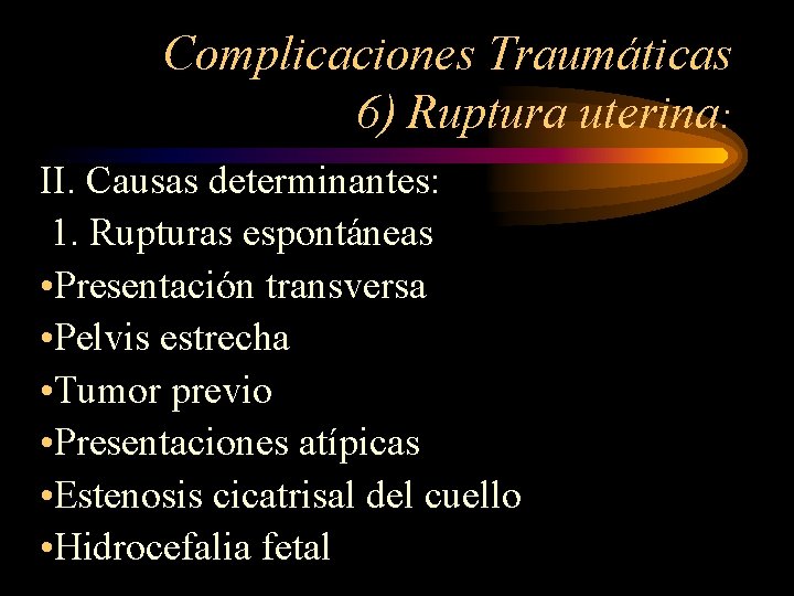Complicaciones Traumáticas 6) Ruptura uterina: II. Causas determinantes: 1. Rupturas espontáneas • Presentación transversa