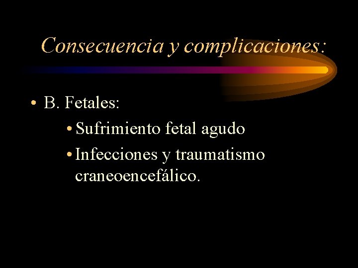 Consecuencia y complicaciones: • B. Fetales: • Sufrimiento fetal agudo • Infecciones y traumatismo