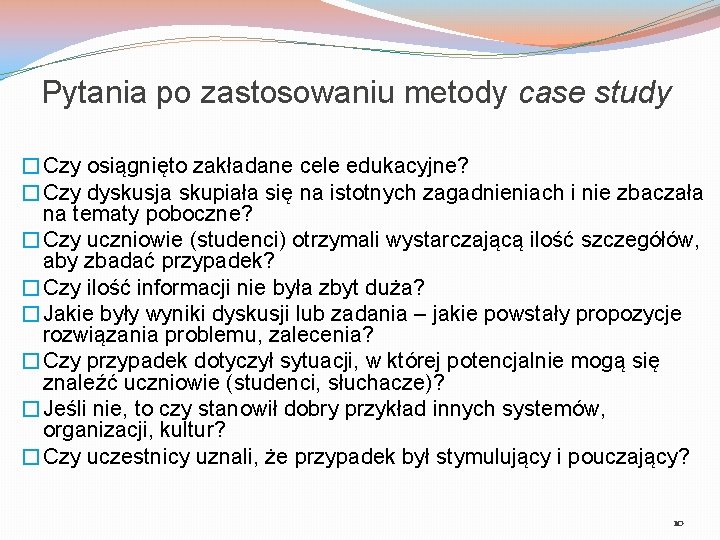 Pytania po zastosowaniu metody case study �Czy osiągnięto zakładane cele edukacyjne? �Czy dyskusja skupiała
