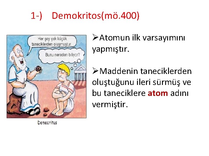  1 -) Demokritos(mö. 400) ØAtomun ilk varsayımını yapmıştır. ØMaddenin taneciklerden oluştuğunu ileri sürmüş