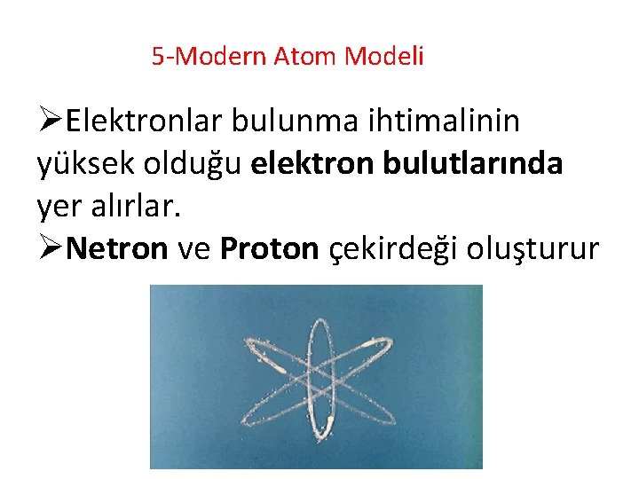 5 -Modern Atom Modeli ØElektronlar bulunma ihtimalinin yüksek olduğu elektron bulutlarında yer alırlar. ØNetron