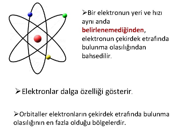 ØBir elektronun yeri ve hızı aynı anda belirlenemediğinden, elektronun çekirdek etrafında bulunma olasılığından bahsedilir.