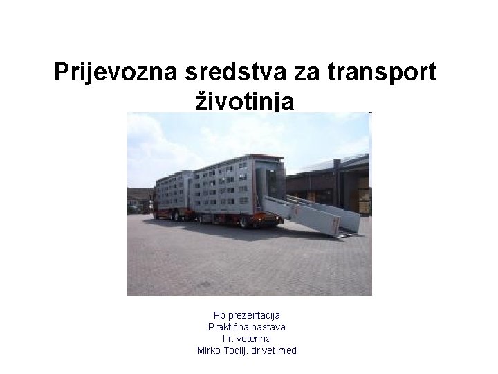 Prijevozna sredstva za transport životinja Pp prezentacija Praktična nastava I r. veterina Mirko Tocilj.