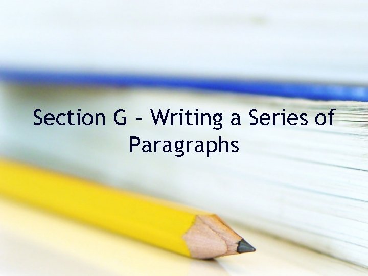 Section G – Writing a Series of Paragraphs Section G – Writing a Series of Paragraphs