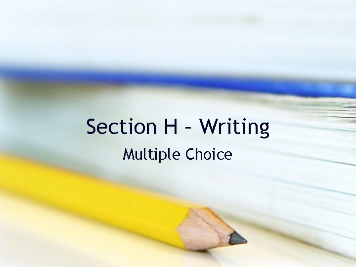 Section H – Writing Multiple Choice Section H – Writing Multiple Choice