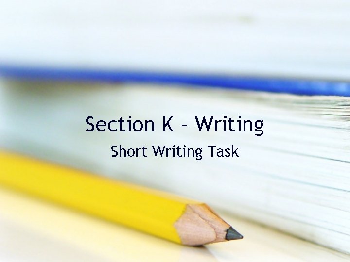 Section K – Writing Short Writing Task Section K – Writing Short Writing Task