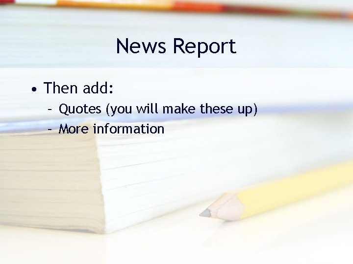 News Report • Then add: – Quotes (you will make these up) – More News Report • Then add: – Quotes (you will make these up) – More