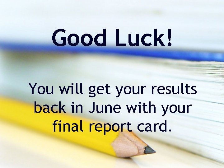 Good Luck! You will get your results back in June with your final report Good Luck! You will get your results back in June with your final report