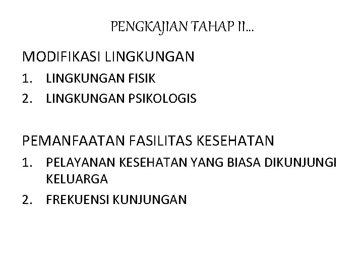 PENGKAJIAN TAHAP II… MODIFIKASI LINGKUNGAN 1. LINGKUNGAN FISIK 2. LINGKUNGAN PSIKOLOGIS PEMANFAATAN FASILITAS KESEHATAN