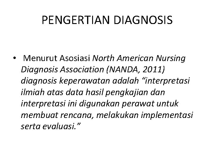 PENGERTIAN DIAGNOSIS • Menurut Asosiasi North American Nursing Diagnosis Association (NANDA, 2011) diagnosis keperawatan PENGERTIAN DIAGNOSIS • Menurut Asosiasi North American Nursing Diagnosis Association (NANDA, 2011) diagnosis keperawatan