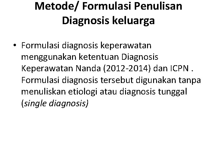 Metode/ Formulasi Penulisan Diagnosis keluarga • Formulasi diagnosis keperawatan menggunakan ketentuan Diagnosis Keperawatan Nanda Metode/ Formulasi Penulisan Diagnosis keluarga • Formulasi diagnosis keperawatan menggunakan ketentuan Diagnosis Keperawatan Nanda