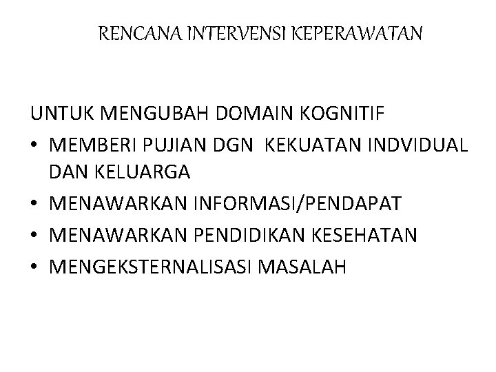 RENCANA INTERVENSI KEPERAWATAN UNTUK MENGUBAH DOMAIN KOGNITIF • MEMBERI PUJIAN DGN KEKUATAN INDVIDUAL DAN