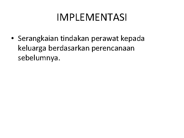 IMPLEMENTASI • Serangkaian tindakan perawat kepada keluarga berdasarkan perencanaan sebelumnya. 